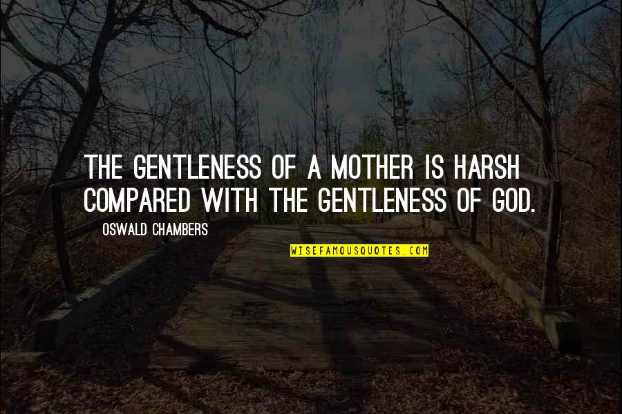 Chambers Oswald Quotes By Oswald Chambers: The gentleness of a mother is harsh compared