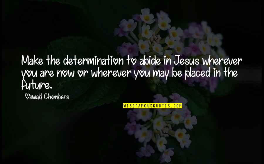 Chambers Oswald Quotes By Oswald Chambers: Make the determination to abide in Jesus wherever