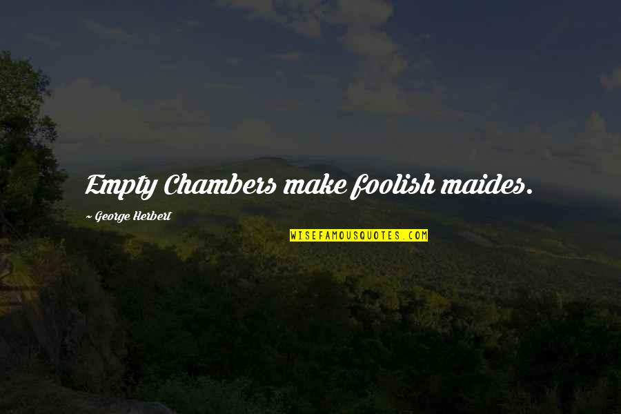 Chambers Quotes By George Herbert: Empty Chambers make foolish maides. Chambers Quotes By George Herbert: Empty Chambers make foolish maides.