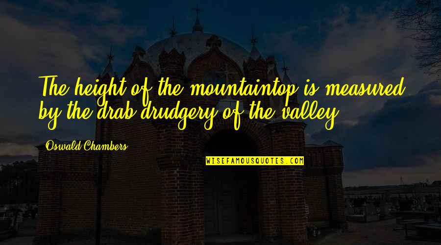 Chambers Quotes By Oswald Chambers: The height of the mountaintop is measured by