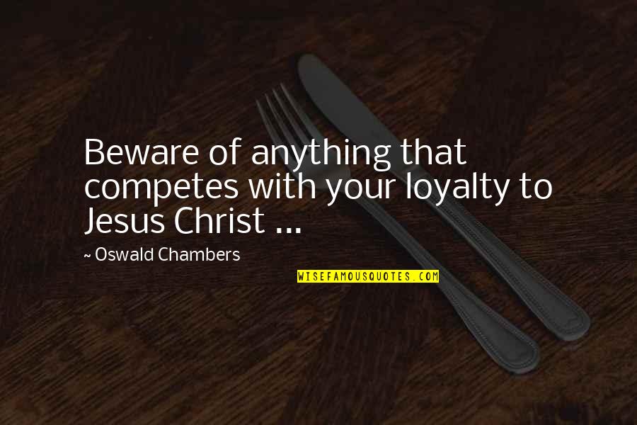 Chambers Quotes By Oswald Chambers: Beware of anything that competes with your loyalty Chambers Quotes By Oswald Chambers: Beware of anything that competes with your loyalty