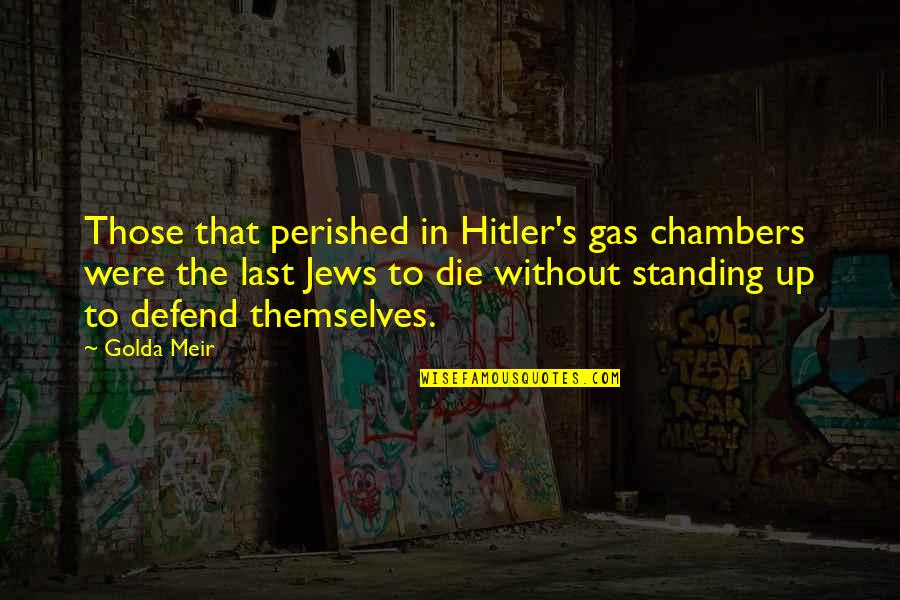 Chambers's Quotes By Golda Meir: Those that perished in Hitler's gas chambers were