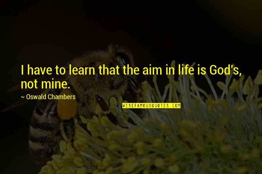 Chambers's Quotes By Oswald Chambers: I have to learn that the aim in Chambers's Quotes By Oswald Chambers: I have to learn that the aim in