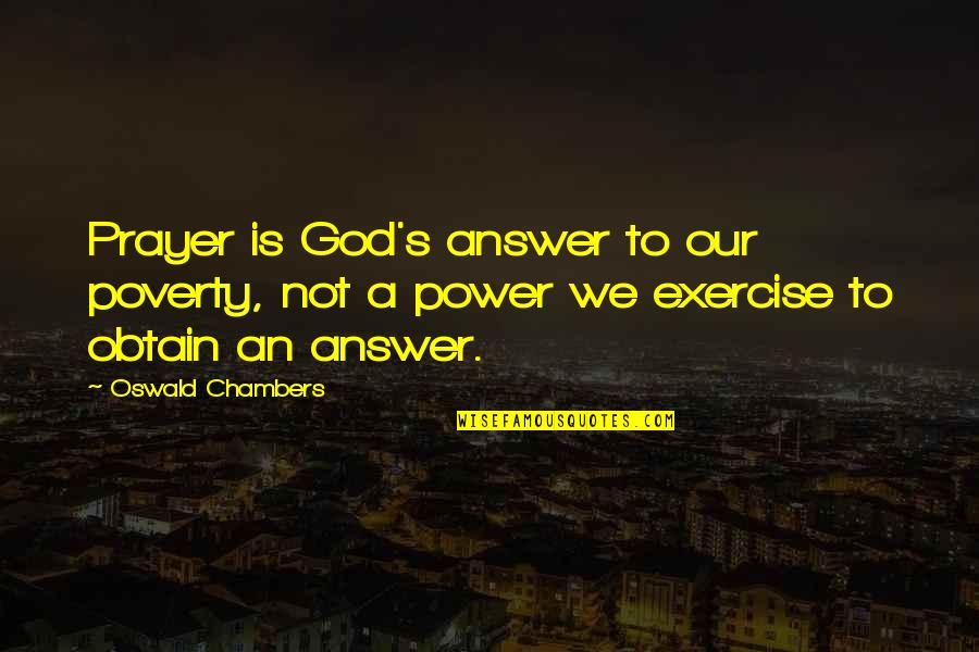 Chambers's Quotes By Oswald Chambers: Prayer is God's answer to our poverty, not