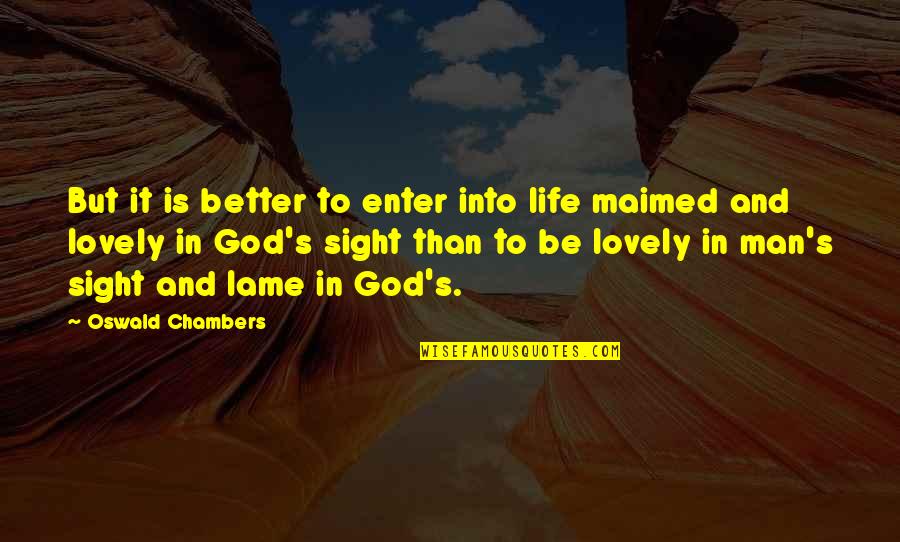 Chambers's Quotes By Oswald Chambers: But it is better to enter into life Chambers's Quotes By Oswald Chambers: But it is better to enter into life