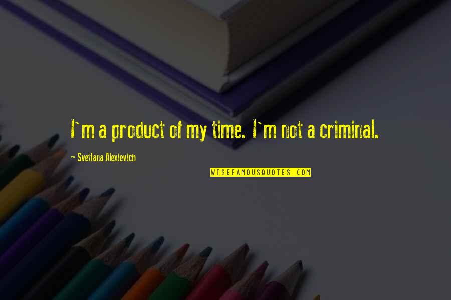Chambon Sur Quotes By Svetlana Alexievich: I'm a product of my time. I'm not
