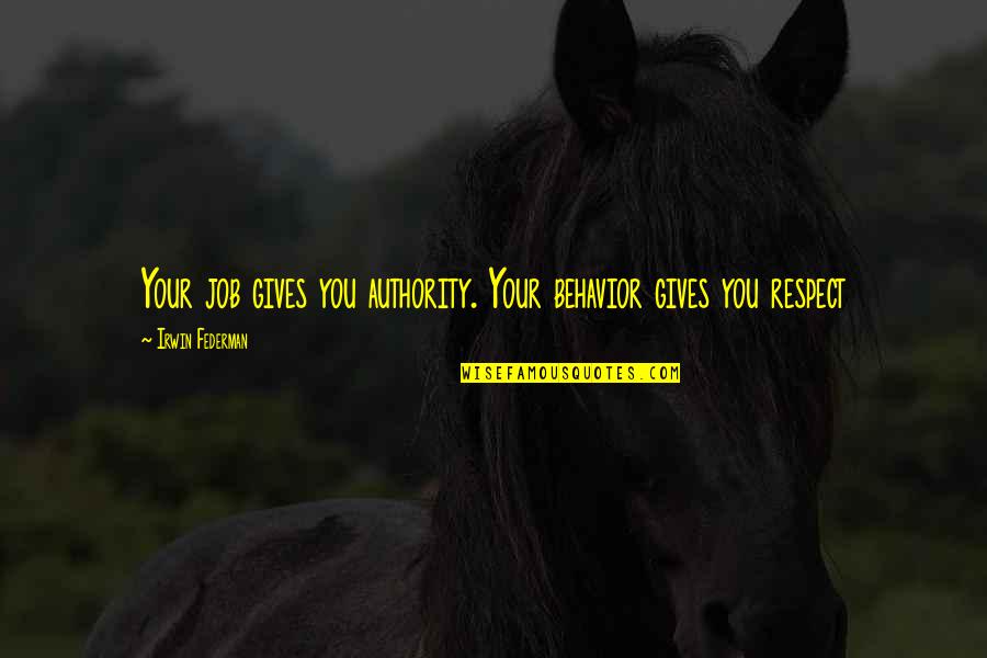 Chambord Vodka Quotes By Irwin Federman: Your job gives you authority. Your behavior gives