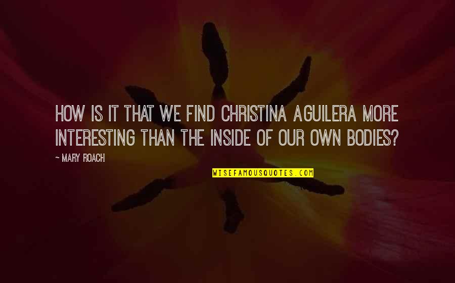 Chambrun Haiti Quotes By Mary Roach: How is it that we find Christina Aguilera