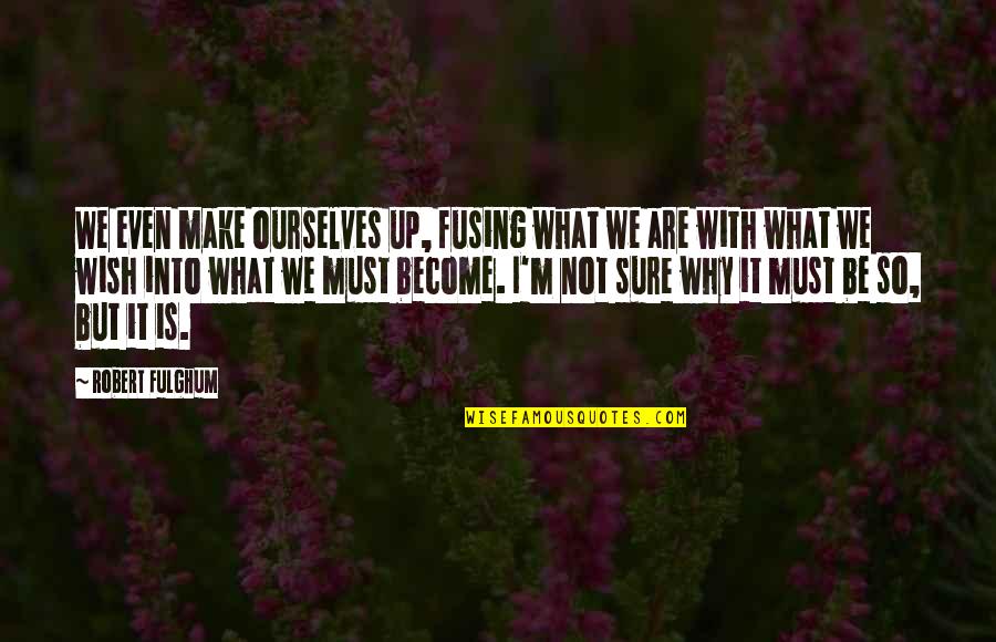 Chamchami Quotes By Robert Fulghum: We even make ourselves up, fusing what we