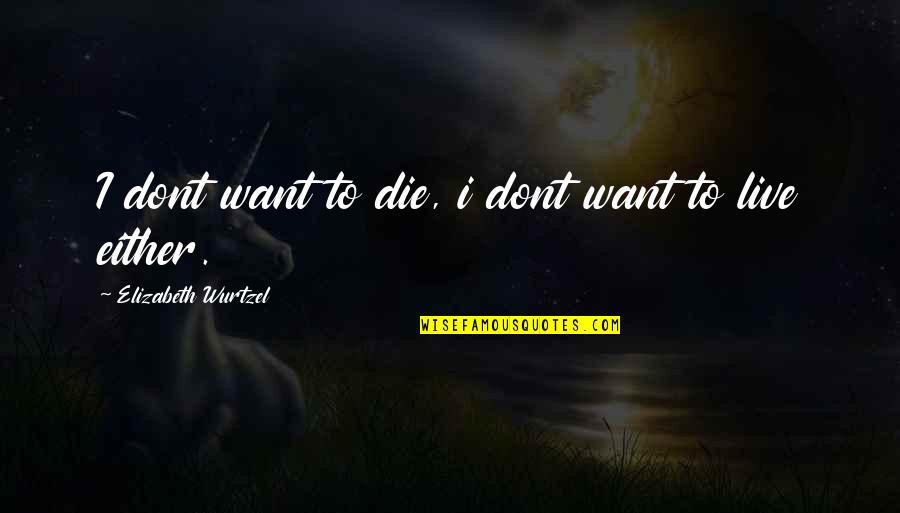 Chameleonic Leadership Quotes By Elizabeth Wurtzel: I dont want to die, i dont want