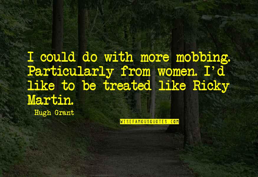 Chameleonic Leadership Quotes By Hugh Grant: I could do with more mobbing. Particularly from