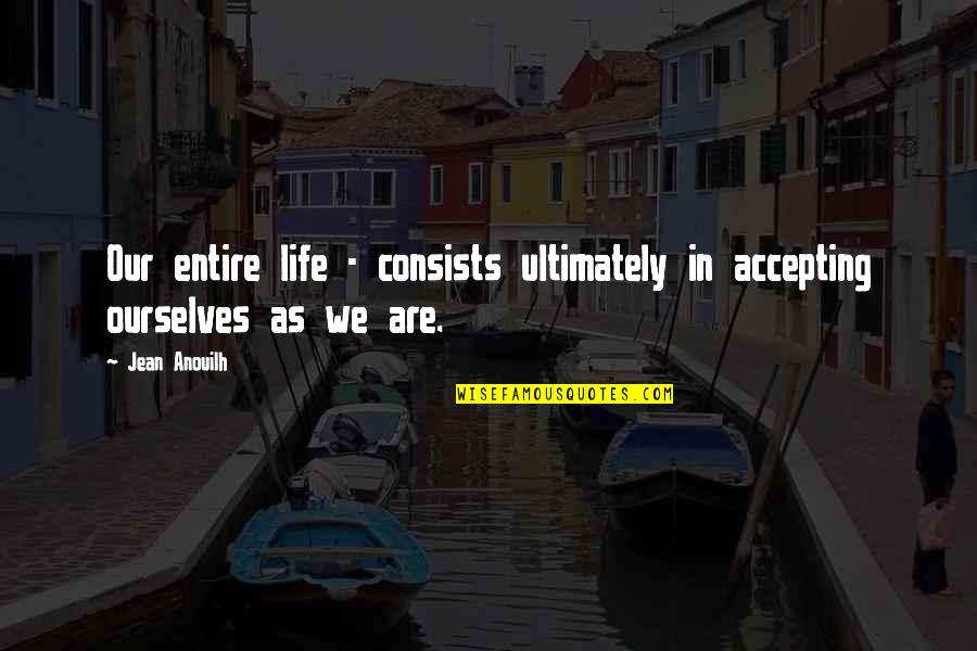 Chameleonism Quotes By Jean Anouilh: Our entire life - consists ultimately in accepting