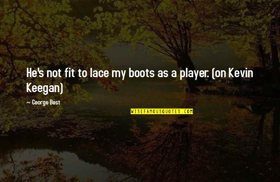 Chamfered Quotes By George Best: He's not fit to lace my boots as