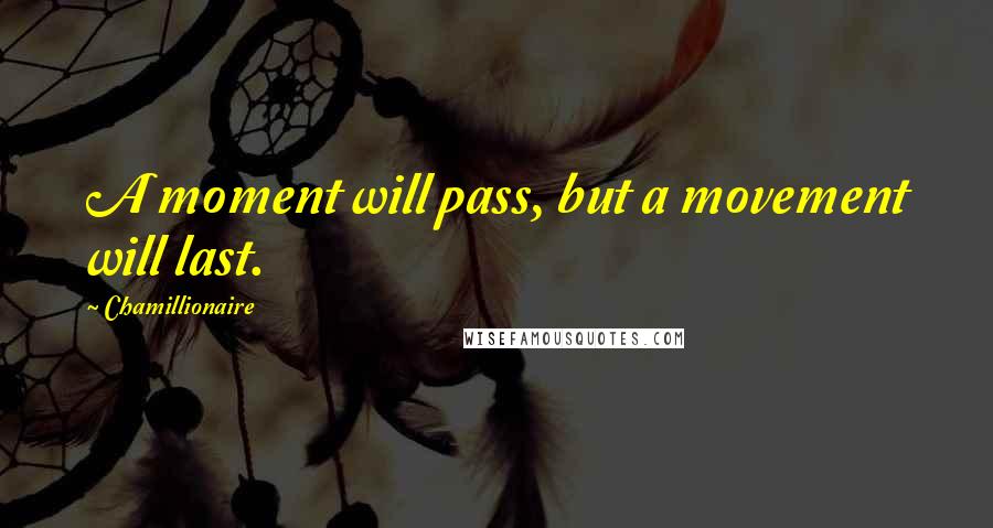 Chamillionaire quotes: A moment will pass, but a movement will last.