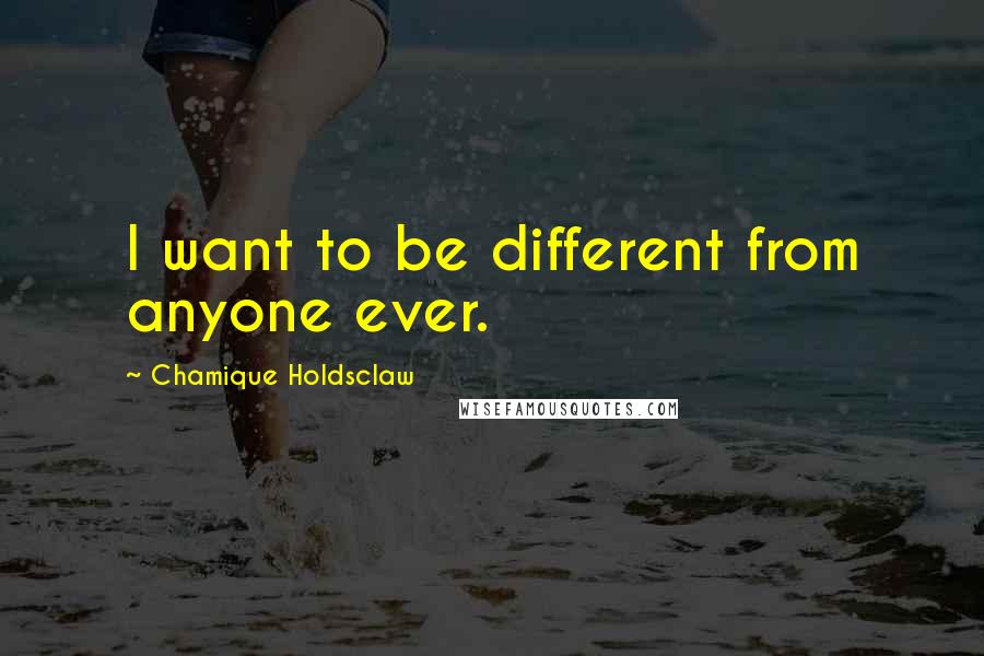 Chamique Holdsclaw quotes: I want to be different from anyone ever.