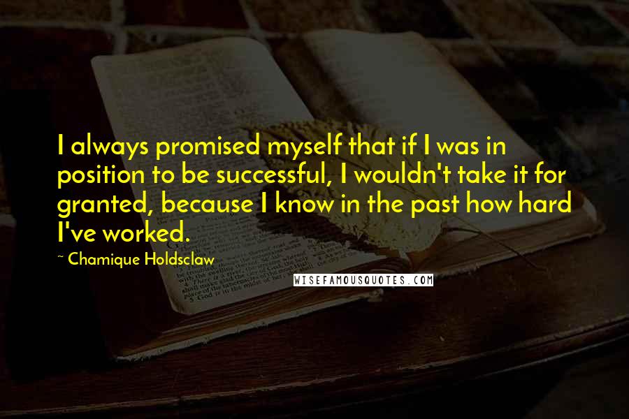 Chamique Holdsclaw quotes: I always promised myself that if I was in position to be successful, I wouldn't take it for granted, because I know in the past how hard I've worked.