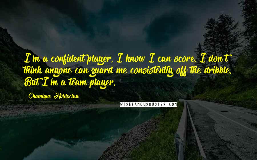 Chamique Holdsclaw quotes: I'm a confident player, I know I can score. I don't think anyone can guard me consistently off the dribble. But I'm a team player.