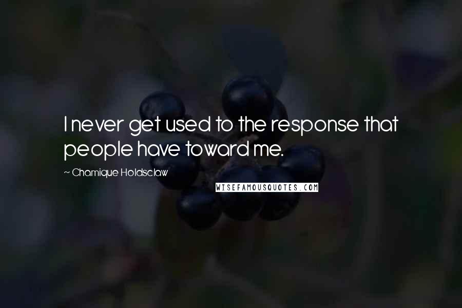 Chamique Holdsclaw quotes: I never get used to the response that people have toward me.