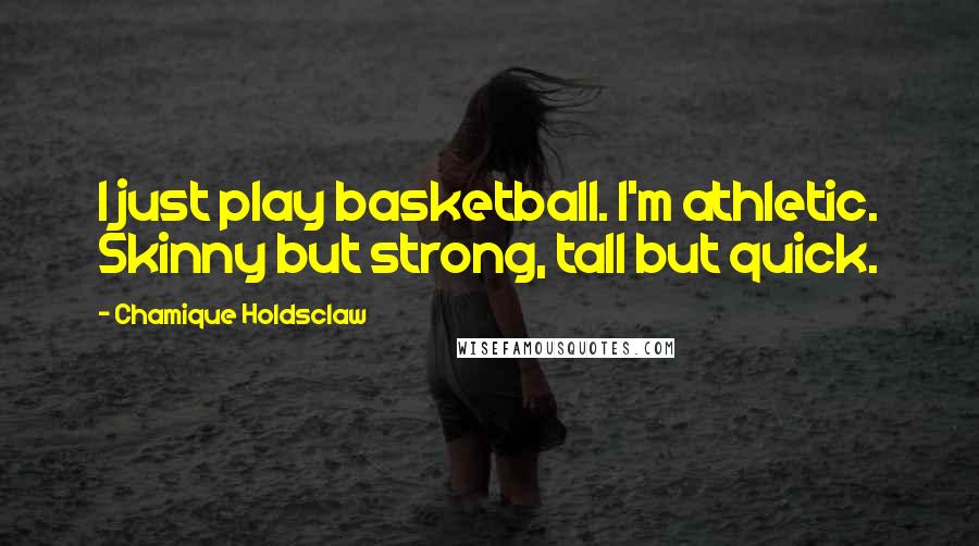 Chamique Holdsclaw quotes: I just play basketball. I'm athletic. Skinny but strong, tall but quick.