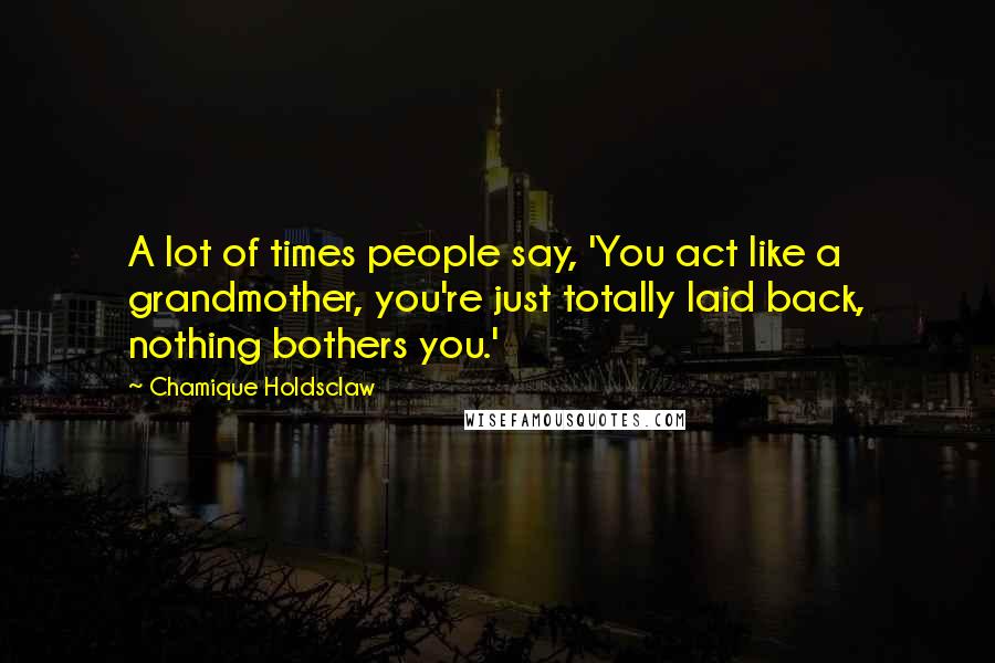 Chamique Holdsclaw quotes: A lot of times people say, 'You act like a grandmother, you're just totally laid back, nothing bothers you.'