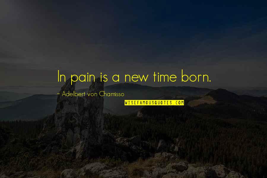 Chamisso Adelbert Quotes By Adelbert Von Chamisso: In pain is a new time born.
