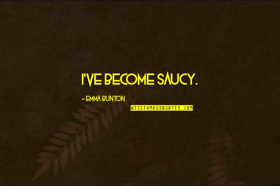 Chamisso Adelbert Quotes By Emma Bunton: I've become saucy.