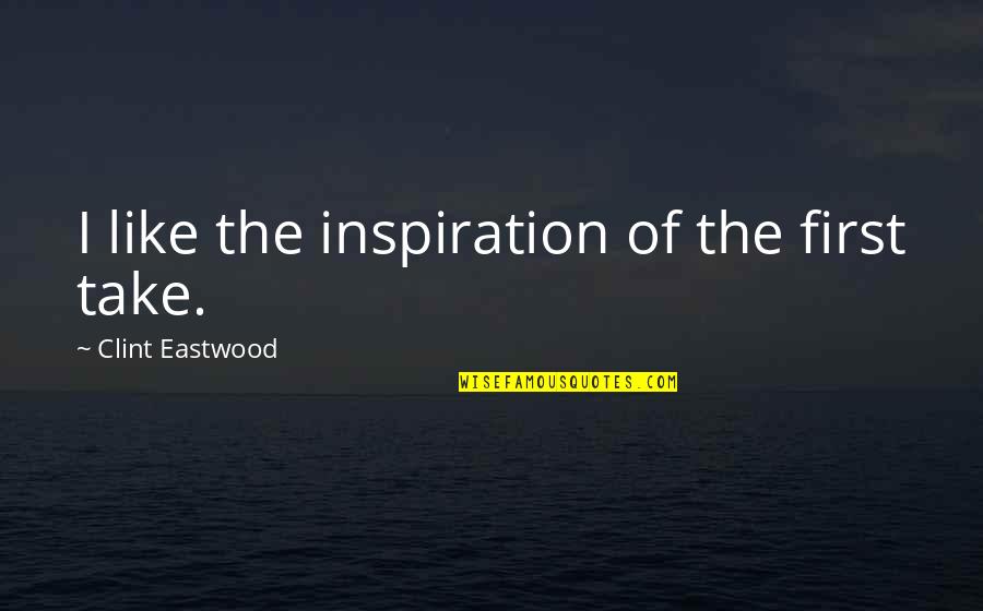 Chamkila All Song Quotes By Clint Eastwood: I like the inspiration of the first take. Chamkila All Song Quotes By Clint Eastwood: I like the inspiration of the first take.
