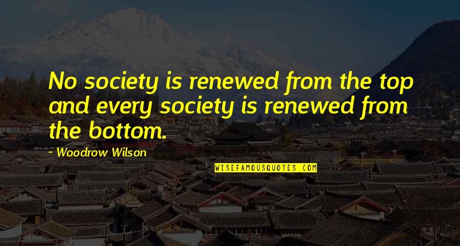 Chammas Marcheteau Quotes By Woodrow Wilson: No society is renewed from the top and