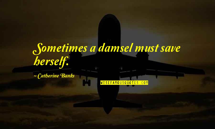 Chamomile Flower Quotes By Catherine Banks: Sometimes a damsel must save herself.