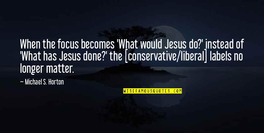 Chamot Rokka Quotes By Michael S. Horton: When the focus becomes 'What would Jesus do?' Chamot Rokka Quotes By Michael S. Horton: When the focus becomes 'What would Jesus do?'
