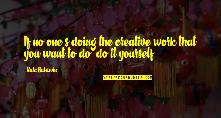 Chamota Quotes By Kate Baldwin: If no one's doing the creative work that