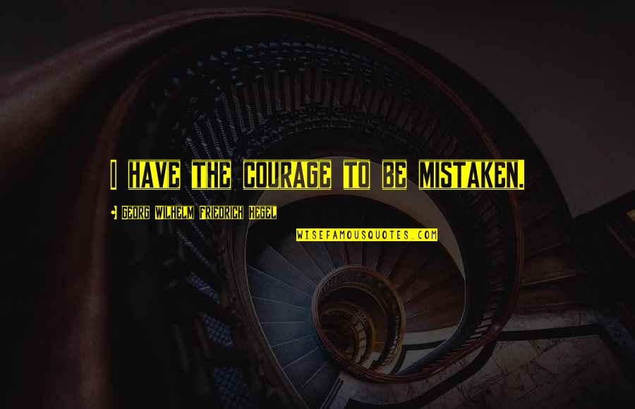 Chamotova Quotes By Georg Wilhelm Friedrich Hegel: I have the courage to be mistaken. Chamotova Quotes By Georg Wilhelm Friedrich Hegel: I have the courage to be mistaken.