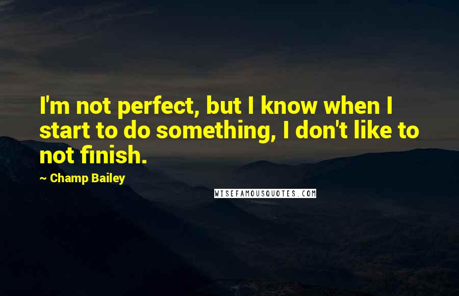 Champ Bailey quotes: I'm not perfect, but I know when I start to do something, I don't like to not finish.