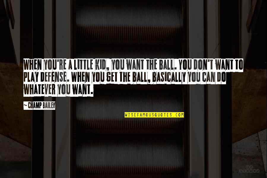 Champ Bailey Quotes By Champ Bailey: When you're a little kid, you want the Champ Bailey Quotes By Champ Bailey: When you're a little kid, you want the