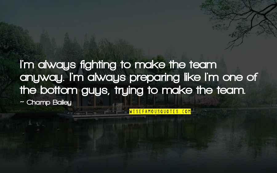 Champ Bailey Quotes By Champ Bailey: I'm always fighting to make the team anyway. Champ Bailey Quotes By Champ Bailey: I'm always fighting to make the team anyway.