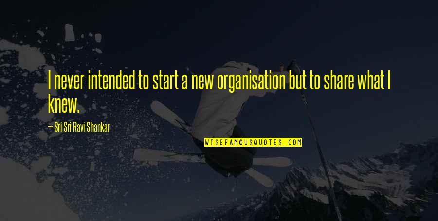 Champ Kind Quotes By Sri Sri Ravi Shankar: I never intended to start a new organisation Champ Kind Quotes By Sri Sri Ravi Shankar: I never intended to start a new organisation