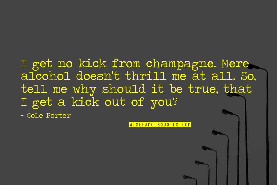 Champagne And Love Quotes By Cole Porter: I get no kick from champagne. Mere alcohol