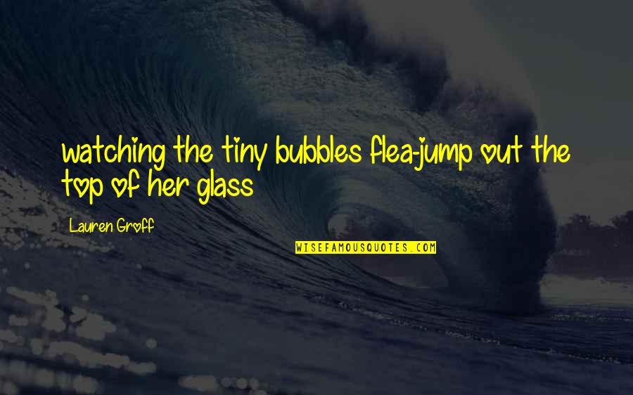 Champagne Bubbles Quotes By Lauren Groff: watching the tiny bubbles flea-jump out the top