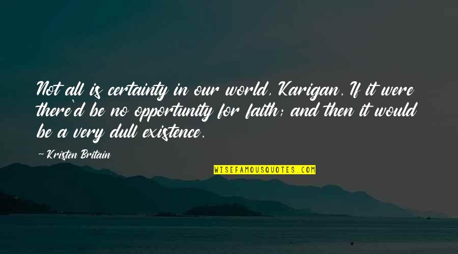 Champagne Favor Quotes By Kristen Britain: Not all is certainty in our world, Karigan.