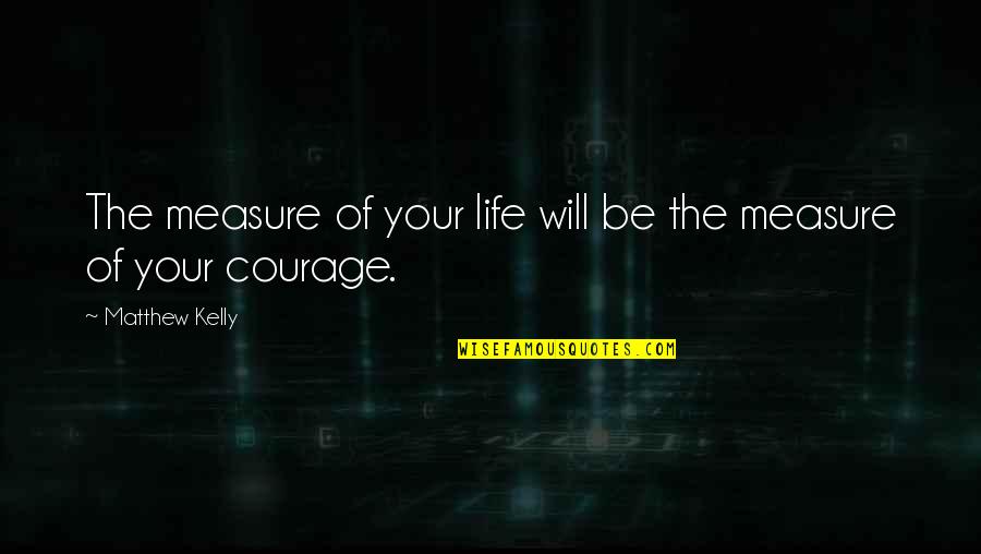 Champagne Pouring Quotes By Matthew Kelly: The measure of your life will be the