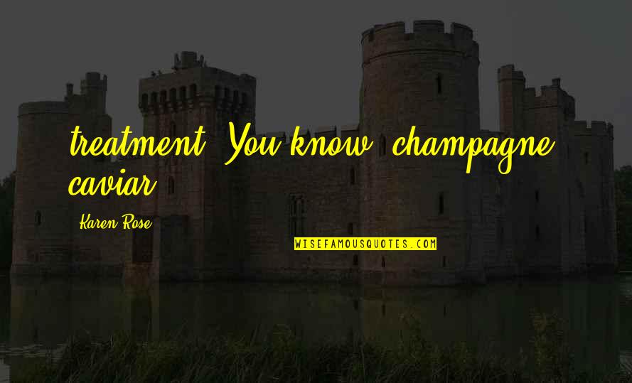 Champagne Quotes By Karen Rose: treatment. You know, champagne, caviar