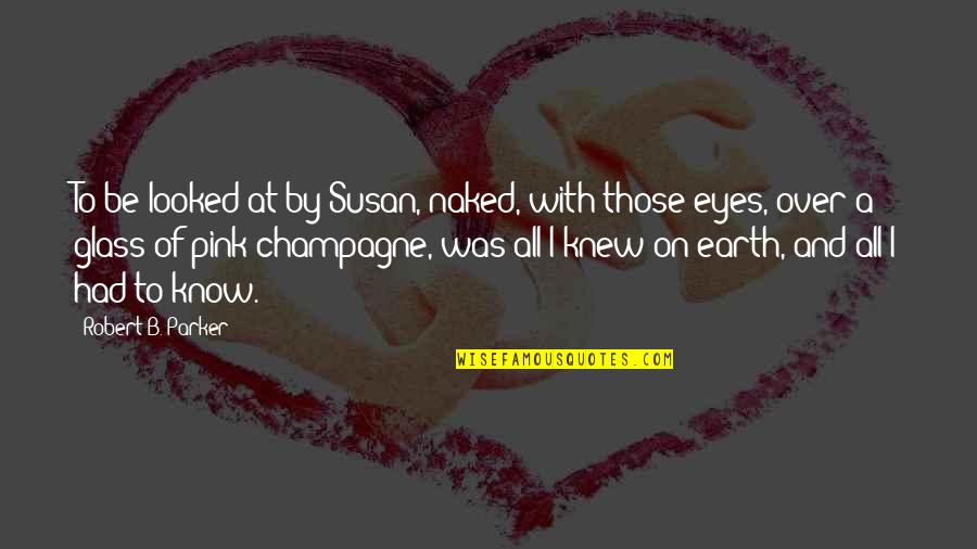 Champagne Quotes By Robert B. Parker: To be looked at by Susan, naked, with