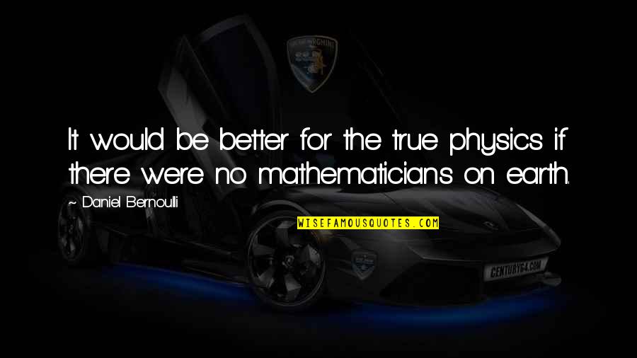 Champagnenupe Quotes By Daniel Bernoulli: It would be better for the true physics Champagnenupe Quotes By Daniel Bernoulli: It would be better for the true physics