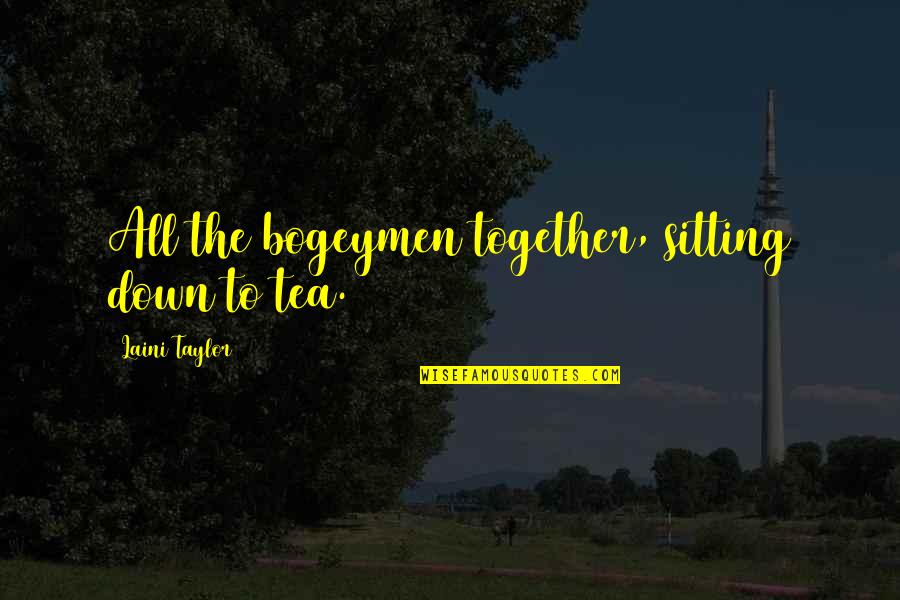 Champak Lal Gada Quotes By Laini Taylor: All the bogeymen together, sitting down to tea. Champak Lal Gada Quotes By Laini Taylor: All the bogeymen together, sitting down to tea.