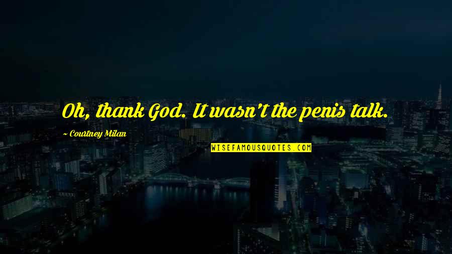 Champaneri Shivam Quotes By Courtney Milan: Oh, thank God. It wasn't the penis talk. Champaneri Shivam Quotes By Courtney Milan: Oh, thank God. It wasn't the penis talk.