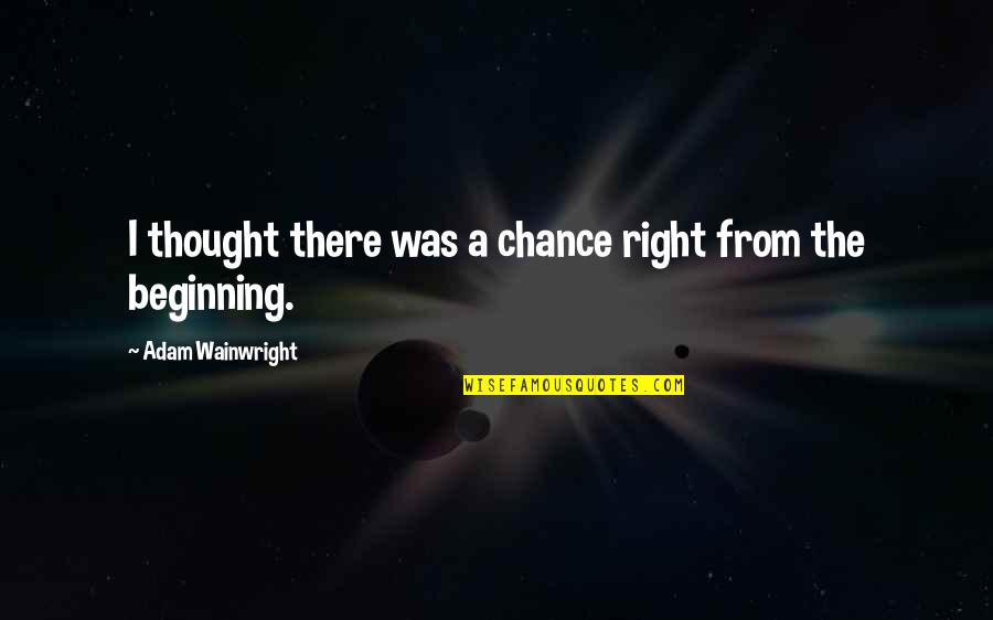 Champeau Sourcing Quotes By Adam Wainwright: I thought there was a chance right from Champeau Sourcing Quotes By Adam Wainwright: I thought there was a chance right from