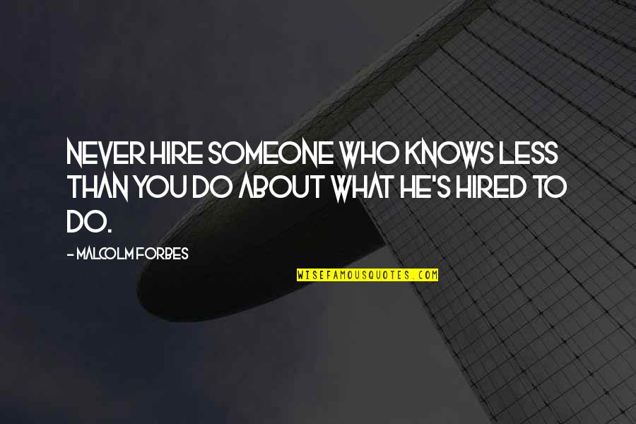 Champetier Gallery Quotes By Malcolm Forbes: Never hire someone who knows less than you