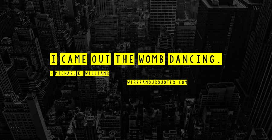 Champetier Gallery Quotes By Michael K. Williams: I came out the womb dancing. Champetier Gallery Quotes By Michael K. Williams: I came out the womb dancing.
