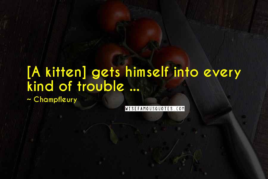 Champfleury quotes: [A kitten] gets himself into every kind of trouble ...