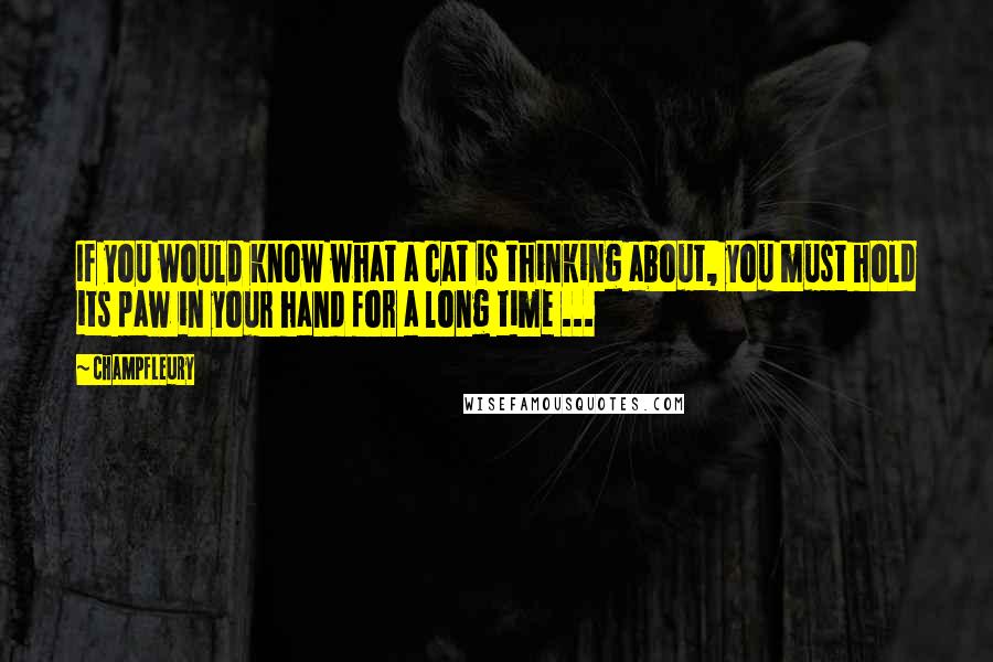 Champfleury quotes: If you would know what a cat is thinking about, you must hold its paw in your hand for a long time ...